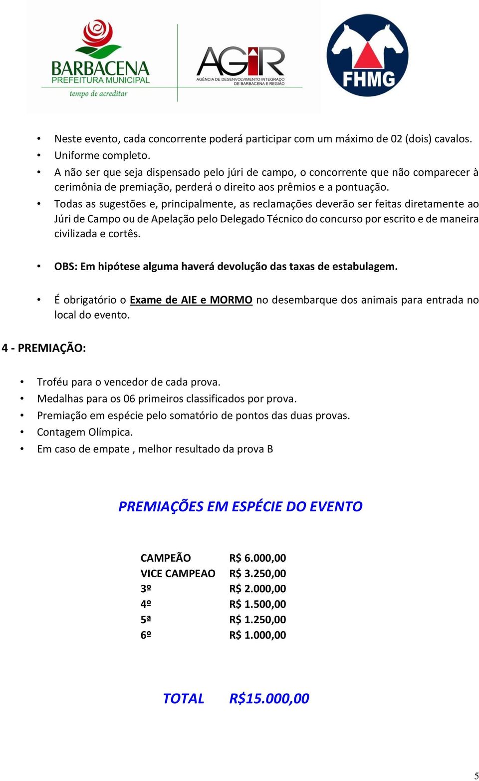 Todas as sugestões e, principalmente, as reclamações deverão ser feitas diretamente ao Júri de Campo ou de Apelação pelo Delegado Técnico do concurso por escrito e de maneira civilizada e cortês.