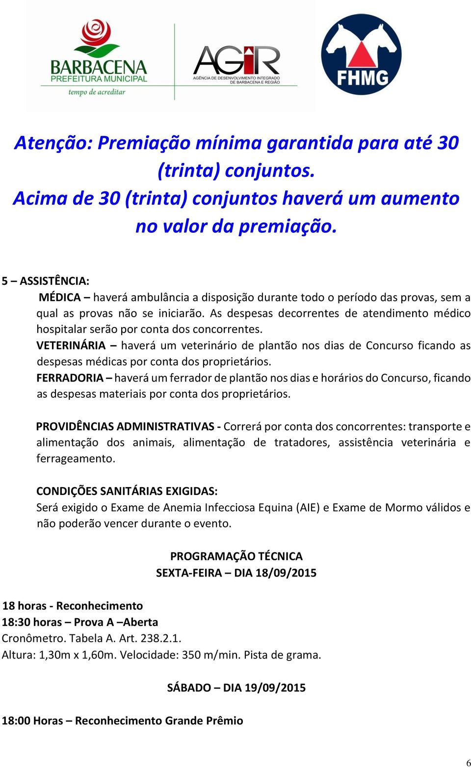 As despesas decorrentes de atendimento médico hospitalar serão por conta dos concorrentes.