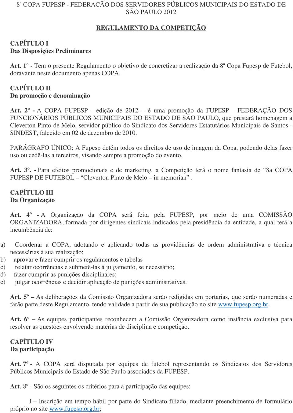 2º - A COPA FUPESP - edição de 2012 é uma promoção da FUPESP - FEDERAÇÃO DOS FUNCIONÁRIOS PÚBLICOS MUNICIPAIS DO ESTADO DE SÃO PAULO, que prestará homenagem a Cleverton Pinto de Melo, servidor