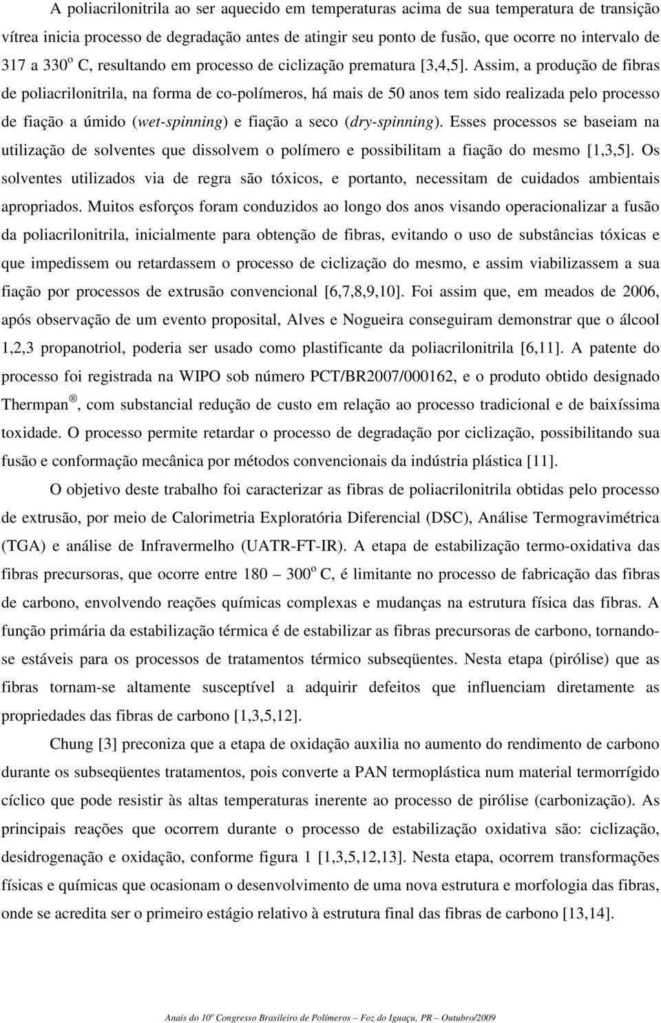 Assim, a produção de fibras de poliacrilonitrila, na forma de co-polímeros, há mais de 50 anos tem sido realizada pelo processo de fiação a úmido (wet-spinning) e fiação a seco (dry-spinning).