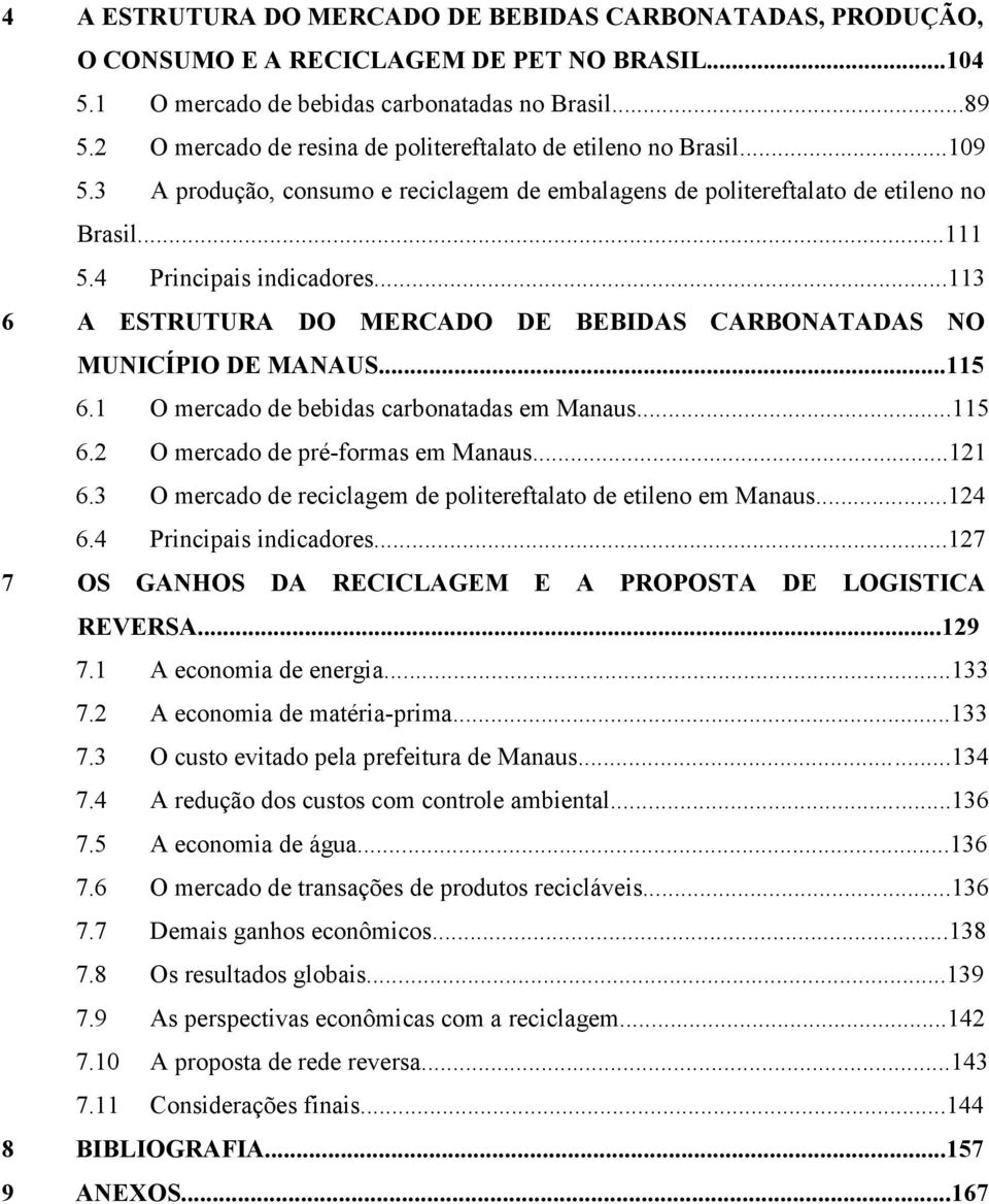 ..113 6 A ESTRUTURA DO MERCADO DE BEBIDAS CARBONATADAS NO MUNICÍPIO DE MANAUS...115 6.1 O mercado de bebidas carbonatadas em Manaus...115 6.2 O mercado de pré-formas em Manaus...121 6.