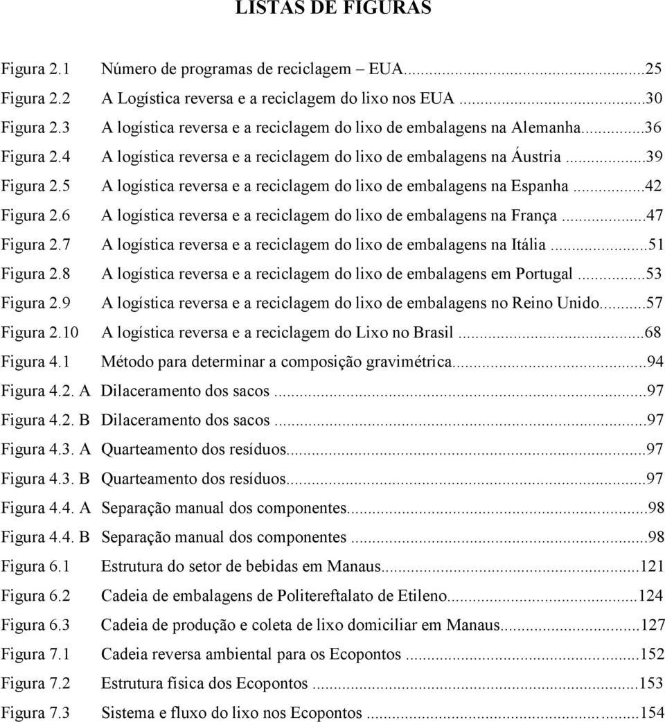 5 A logística reversa e a reciclagem do lixo de embalagens na Espanha...42 Figura 2.6 A logística reversa e a reciclagem do lixo de embalagens na França...47 Figura 2.