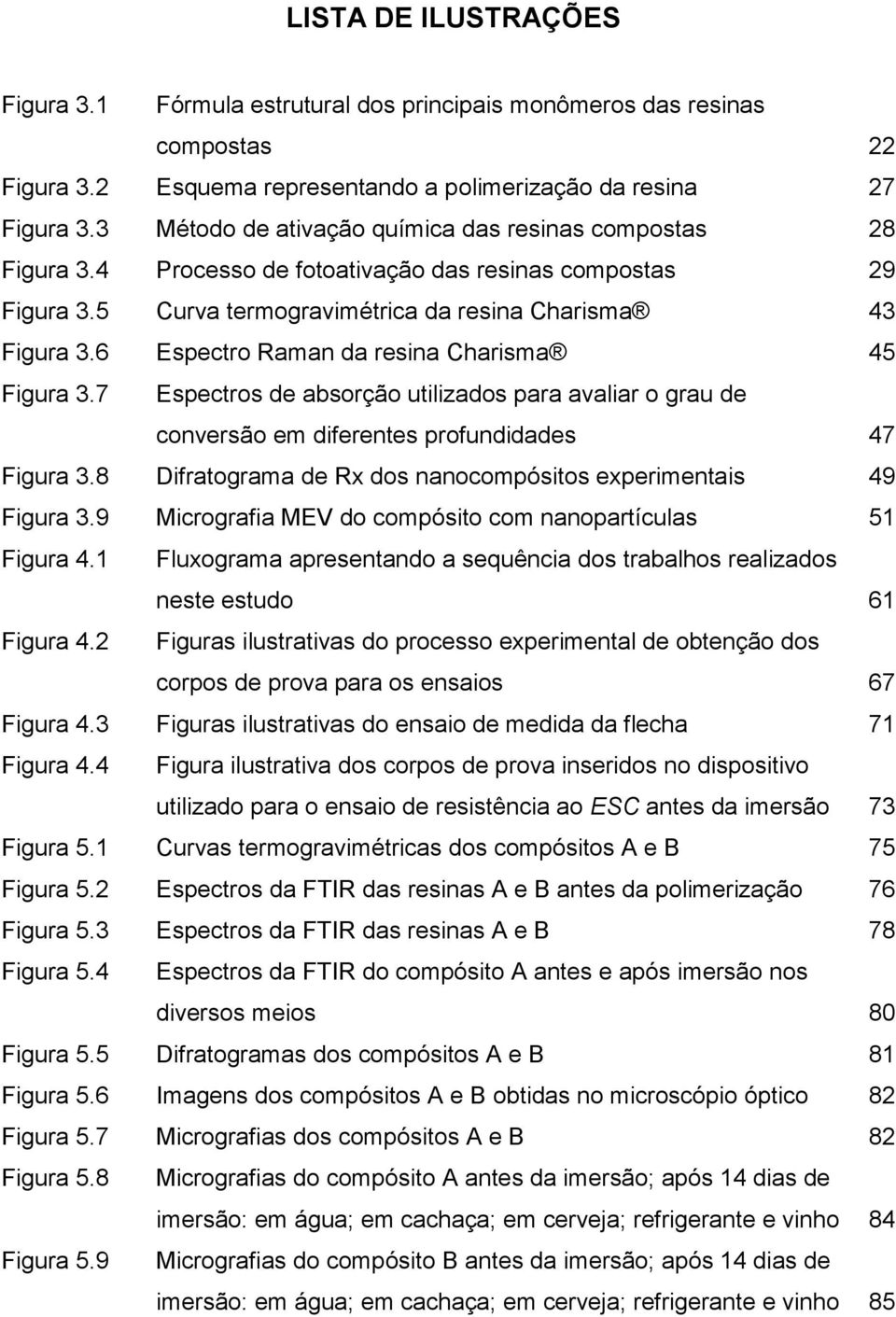 6 Espectro Raman da resina Charisma 45 Figura 3.7 Espectros de absorção utilizados para avaliar o grau de conversão em diferentes profundidades 47 Figura 3.