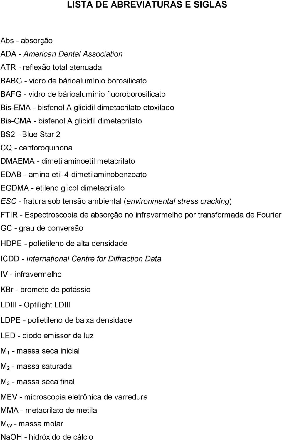 amina etil-4-dimetilaminobenzoato EGDMA - etileno glicol dimetacrilato ESC - fratura sob tensão ambiental (environmental stress cracking) FTIR - Espectroscopia de absorção no infravermelho por