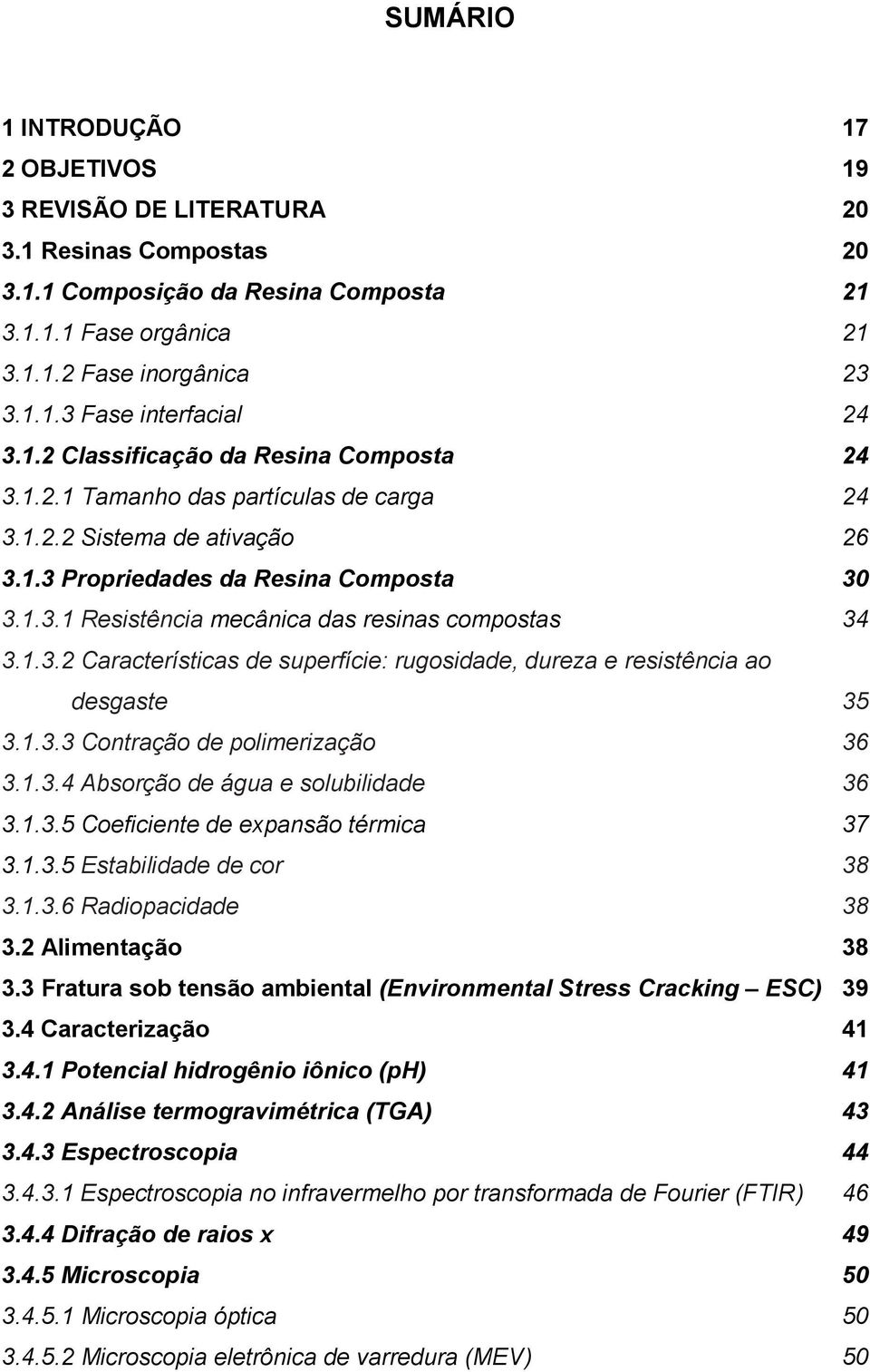 1.3.2 Características de superfície: rugosidade, dureza e resistência ao desgaste 35 3.1.3.3 Contração de polimerização 36 3.1.3.4 Absorção de água e solubilidade 36 3.1.3.5 Coeficiente de expansão térmica 37 3.