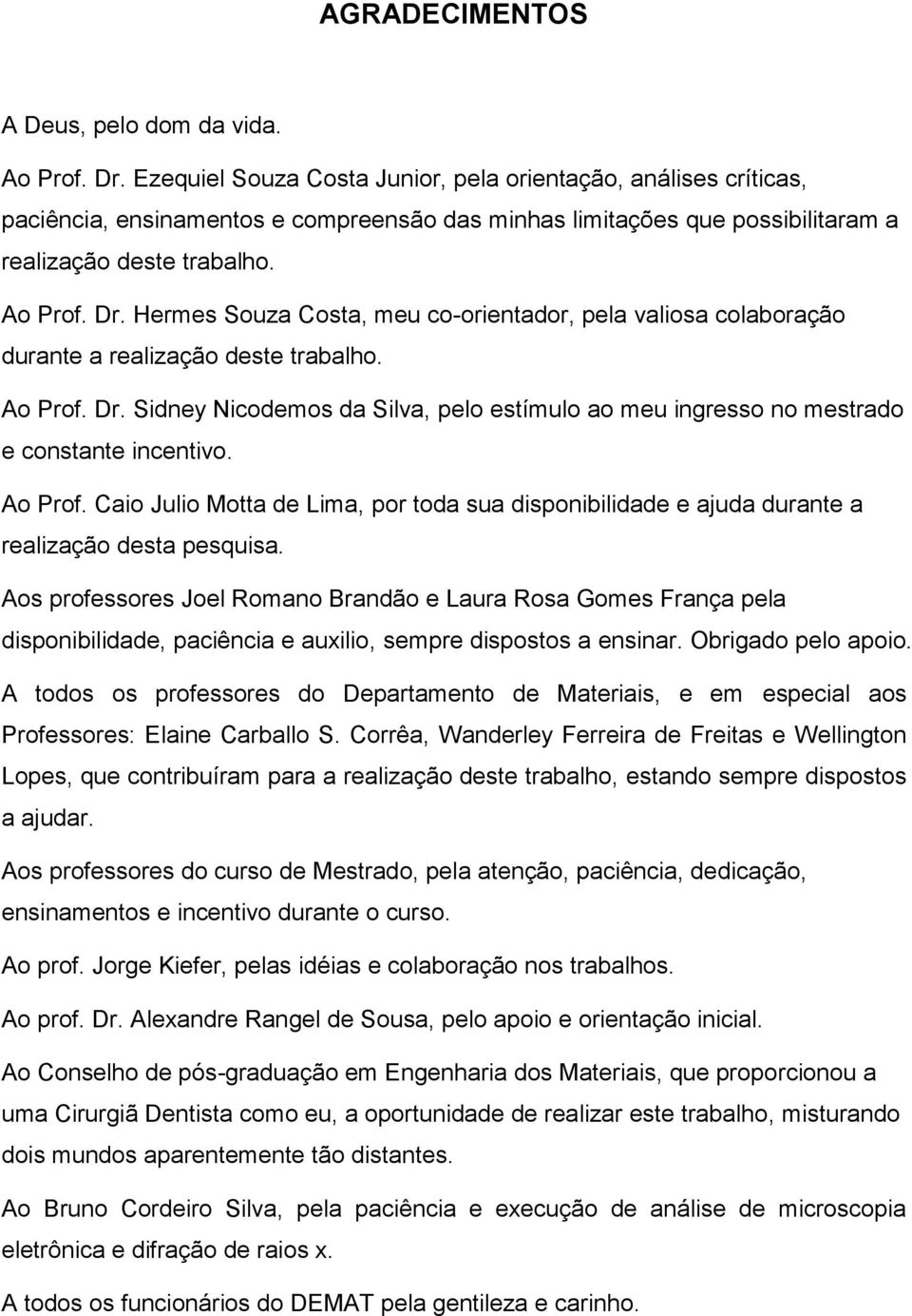 Hermes Souza Costa, meu co-orientador, pela valiosa colaboração durante a realização deste trabalho. Ao Prof. Dr.