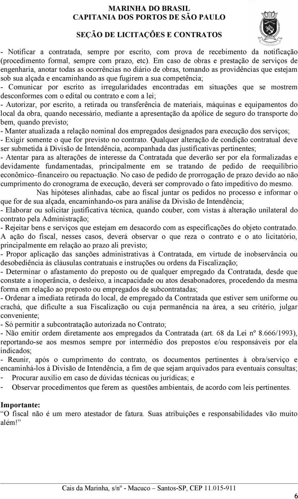 competência; - Comunicar por escrito as irregularidades encontradas em situações que se mostrem desconformes com o edital ou contrato e com a lei; - Autorizar, por escrito, a retirada ou