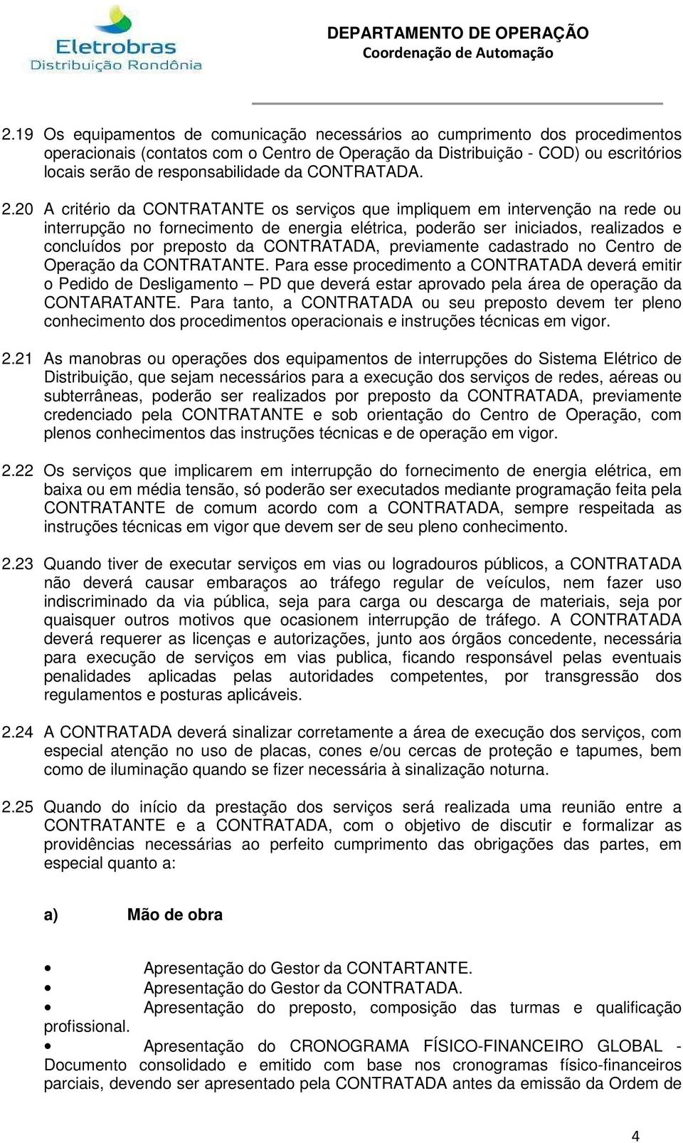 20 A critério da CONTRATANTE os serviços que impliquem em intervenção na rede ou interrupção no fornecimento de energia elétrica, poderão ser iniciados, realizados e concluídos por preposto da