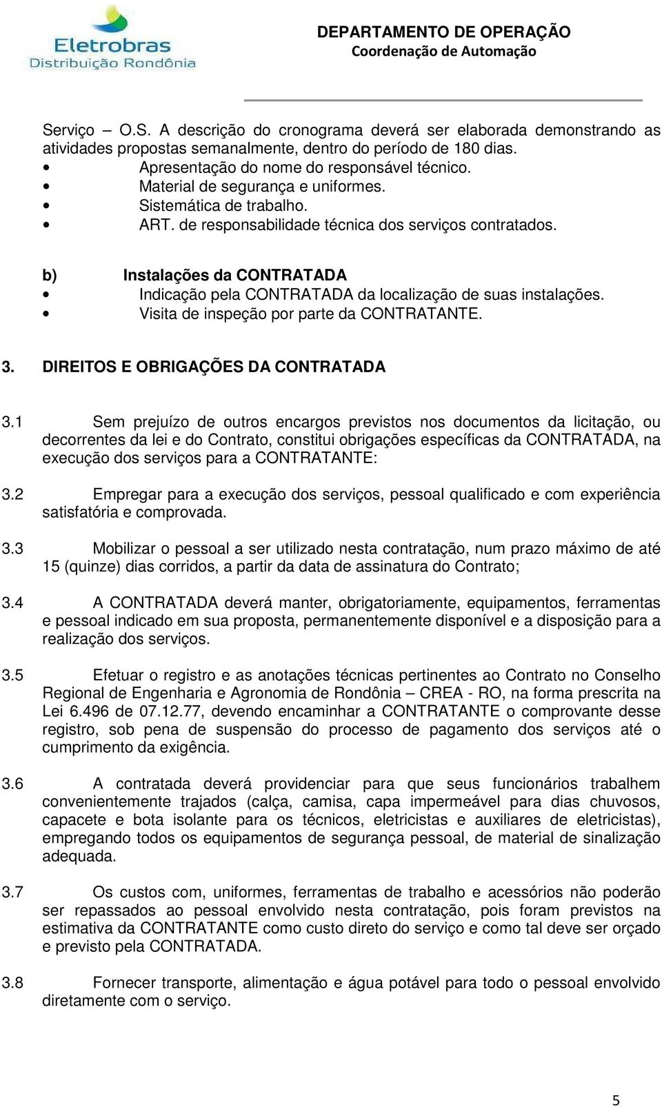 b) Instalações da CONTRATADA Indicação pela CONTRATADA da localização de suas instalações. Visita de inspeção por parte da CONTRATANTE. 3. DIREITOS E OBRIGAÇÕES DA CONTRATADA 3.