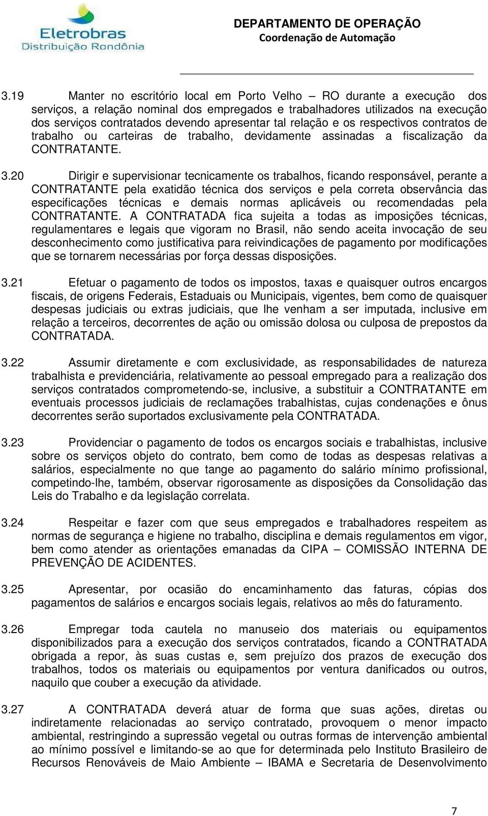 20 Dirigir e supervisionar tecnicamente os trabalhos, ficando responsável, perante a CONTRATANTE pela exatidão técnica dos serviços e pela correta observância das especificações técnicas e demais