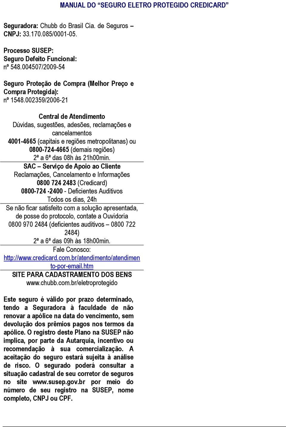 002359/2006-21 Central de Atendimento Dúvidas, sugestões, adesões, reclamações e cancelamentos 4001-4665 (capitais e regiões metropolitanas) ou 0800-724-4665 (demais regiões) 2ª a 6ª das 08h às