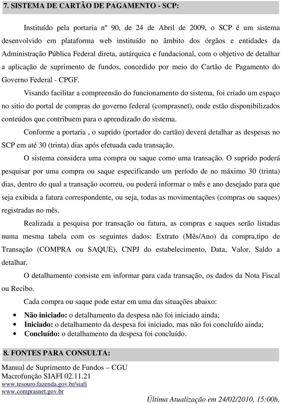 Visando facilitar a compreensão do funcionamento do sistema, foi criado um espaço no sitio do portal de compras do governo federal (comprasnet), onde estão disponibilizados conteúdos que contribuem