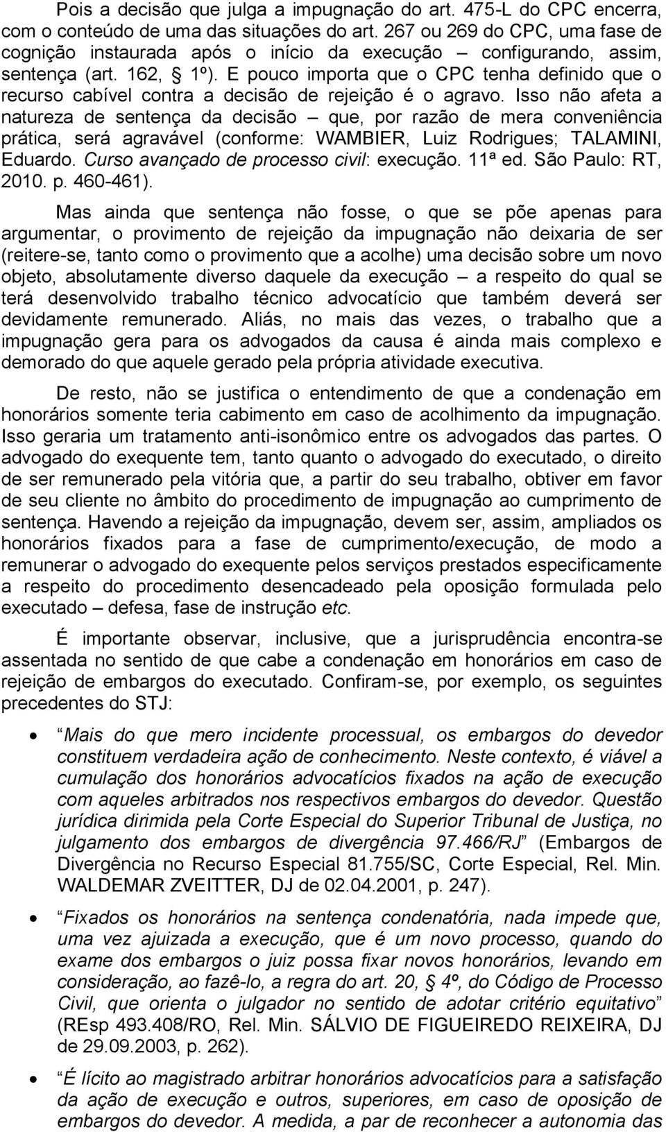 E pouco importa que o CPC tenha definido que o recurso cabível contra a decisão de rejeição é o agravo.