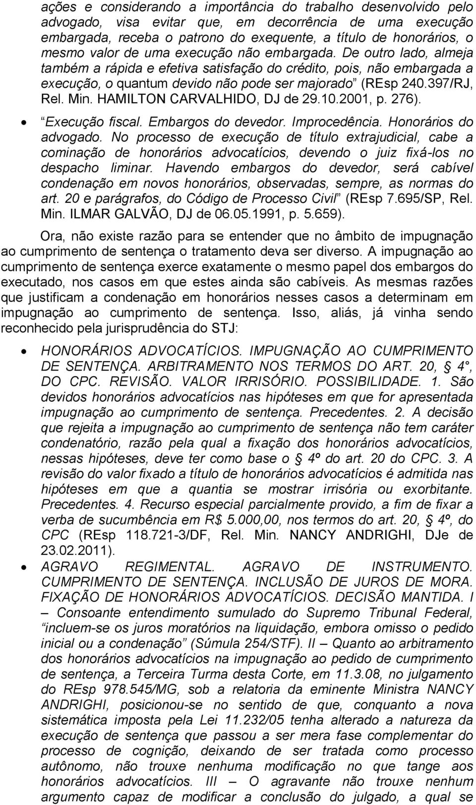 397/RJ, Rel. Min. HAMILTON CARVALHIDO, DJ de 29.10.2001, p. 276). Execução fiscal. Embargos do devedor. Improcedência. Honorários do advogado.