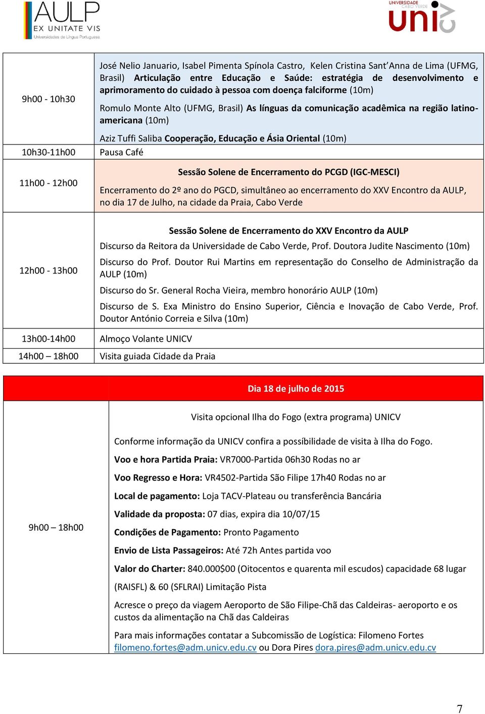 Educação e Ásia Oriental Pausa Café Sessão Solene de Encerramento do PCGD (IGC-MESCI) Encerramento do 2º ano do PGCD, simultâneo ao encerramento do XXV Encontro da AULP, no dia 17 de Julho, na cidade