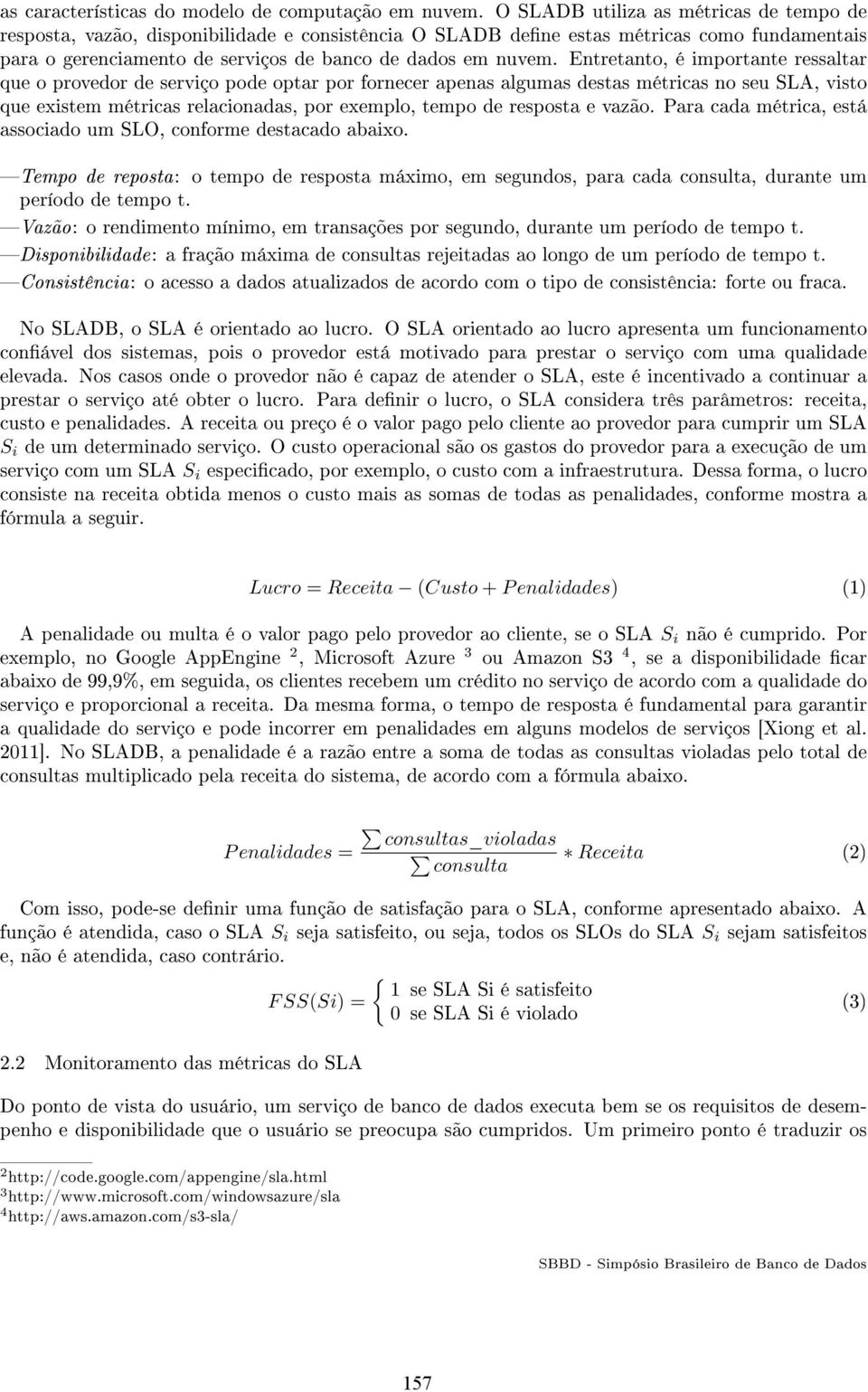 Entretanto, é importante ressaltar que o provedor de serviço pode optar por fornecer apenas algumas destas métricas no seu SLA, visto que existem métricas relacionadas, por exemplo, tempo de resposta