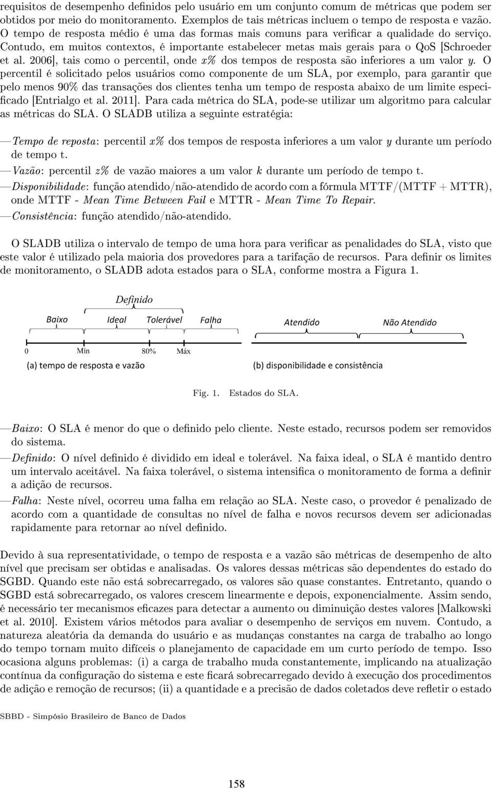 Contudo, em muitos contextos, é importante estabelecer metas mais gerais para o QoS [Schroeder et al. 2006], tais como o percentil, onde x% dos tempos de resposta são inferiores a um valor y.