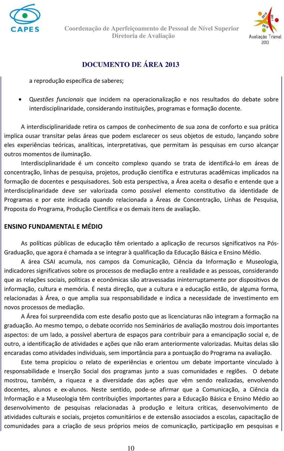 A interdisciplinaridade retira os campos de conhecimento de sua zona de conforto e sua prática implica ousar transitar pelas áreas que podem esclarecer os seus objetos de estudo, lançando sobre eles