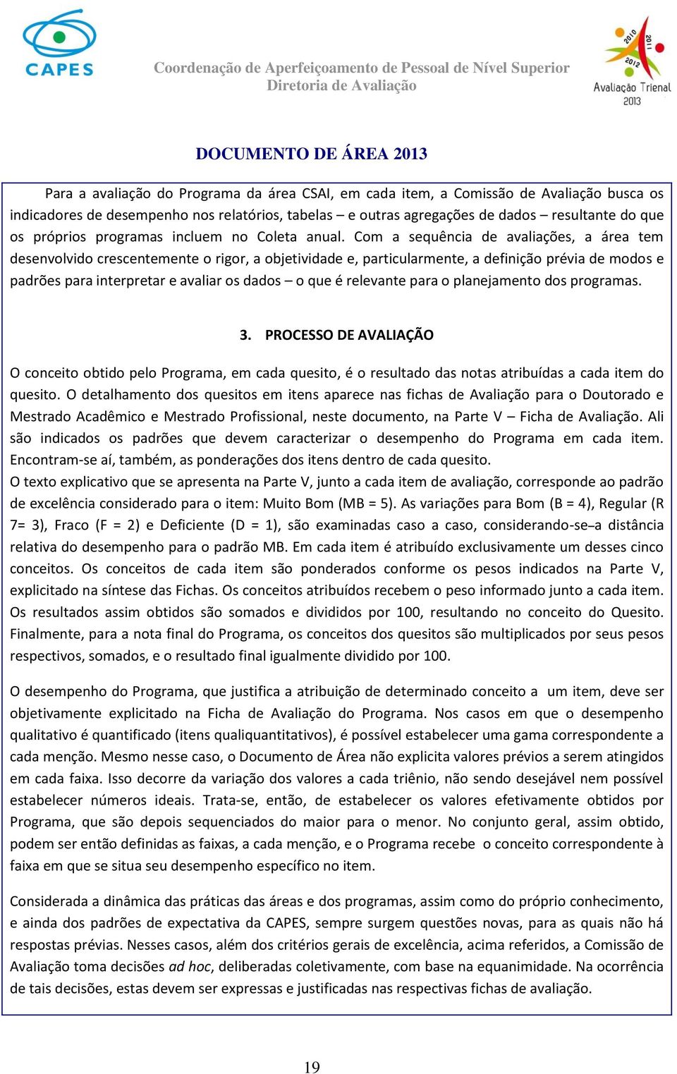 Com a sequência de avaliações, a área tem desenvolvido crescentemente o rigor, a objetividade e, particularmente, a definição prévia de modos e padrões para interpretar e avaliar os dados o que é