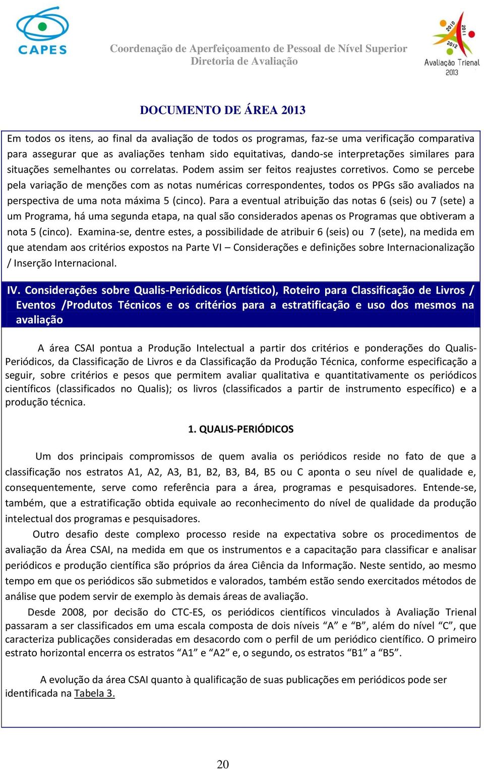 Como se percebe pela variação de menções com as notas numéricas correspondentes, todos os PPGs são avaliados na perspectiva de uma nota máxima 5 (cinco).