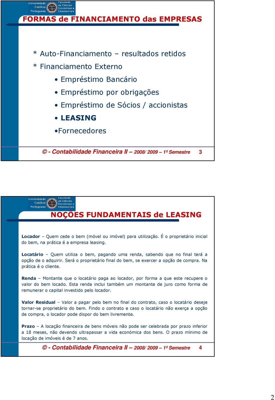 É o proprietário inicial do bem, na prática é a empresa leasing. Locatário Quem utiliza o bem, pagando uma renda, sabendo que no final terá a opção de o adquirir.