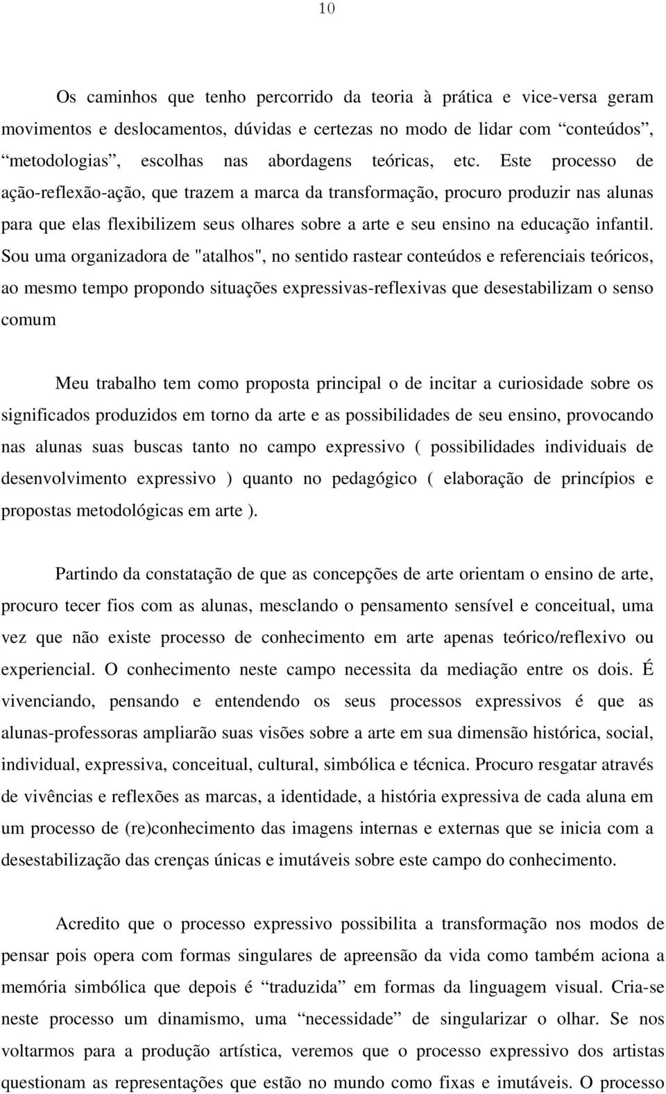 Este processo de ação-reflexão-ação, que trazem a marca da transformação, procuro produzir nas alunas para que elas flexibilizem seus olhares sobre a arte e seu ensino na educação infantil.