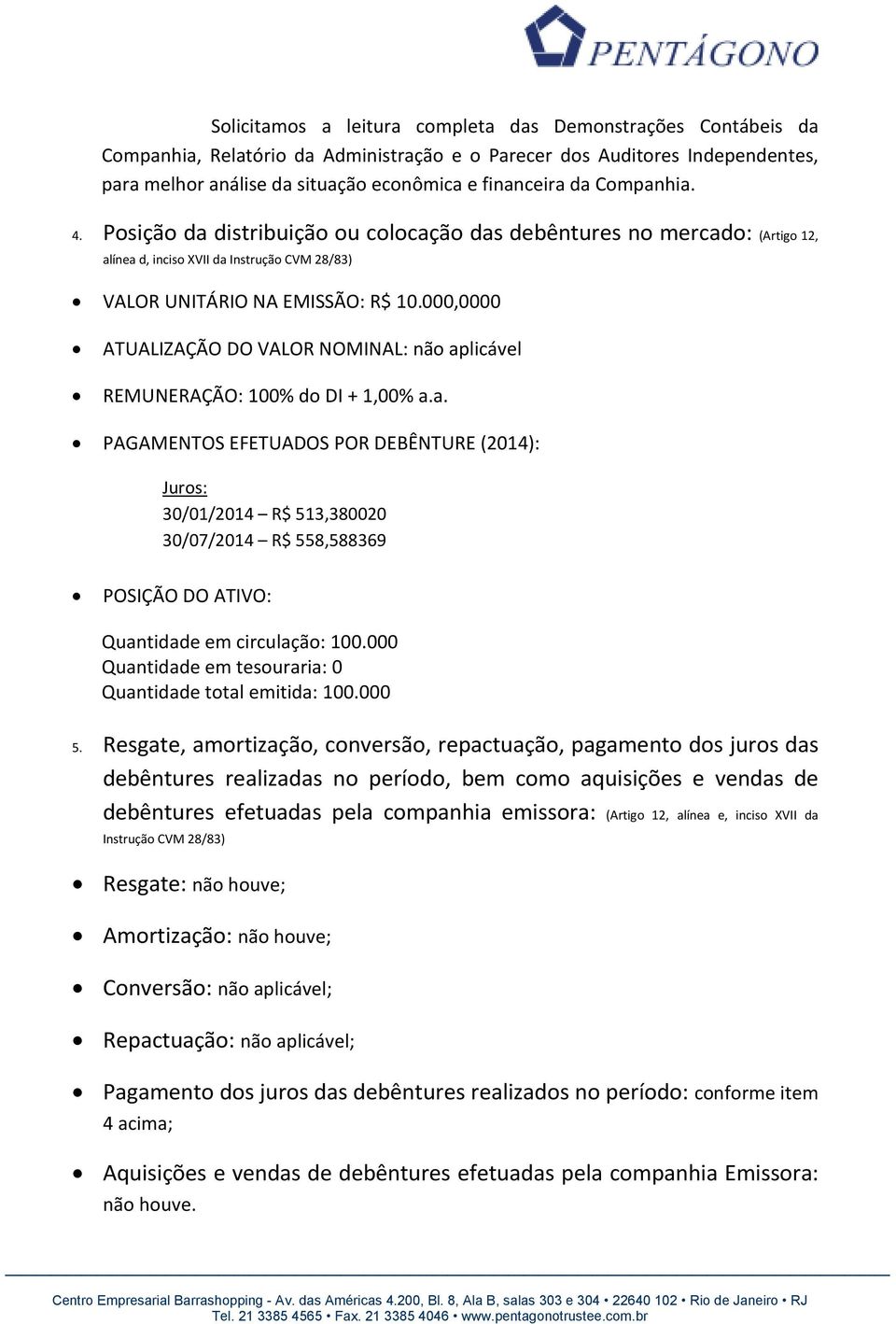 000,0000 ATUALIZAÇÃO DO VALOR NOMINAL: não aplicável REMUNERAÇÃO: 100% do DI + 1,00% a.a. PAGAMENTOS EFETUADOS POR DEBÊNTURE (2014): Juros: 30/01/2014 R$ 513,380020 30/07/2014 R$ 558,588369 POSIÇÃO DO ATIVO: Quantidade em circulação: 100.