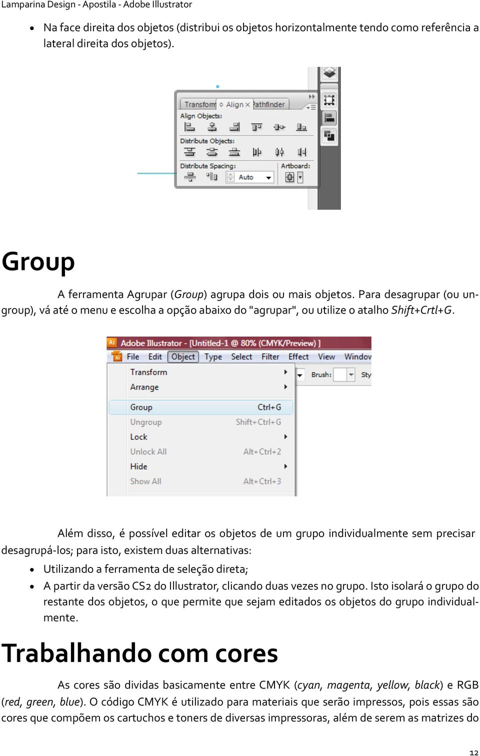 Além disso, é possível editar os objetos de um grupo individualmente sem precisar desagrupá los; para isto, existem duas alternativas: Utilizando a ferramenta de seleção direta; A partir da versão