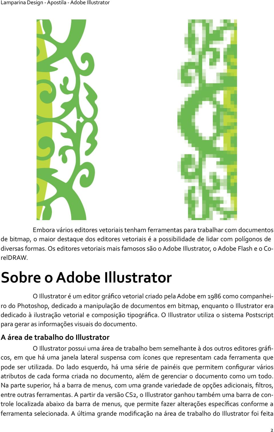 O Illustrator é um editor gráfico vetorial criado pela Adobe em 1986 como companheiro do Photoshop, dedicado a manipulação de documentos em bitmap, enquanto o Illustrator era dedicado à ilustração