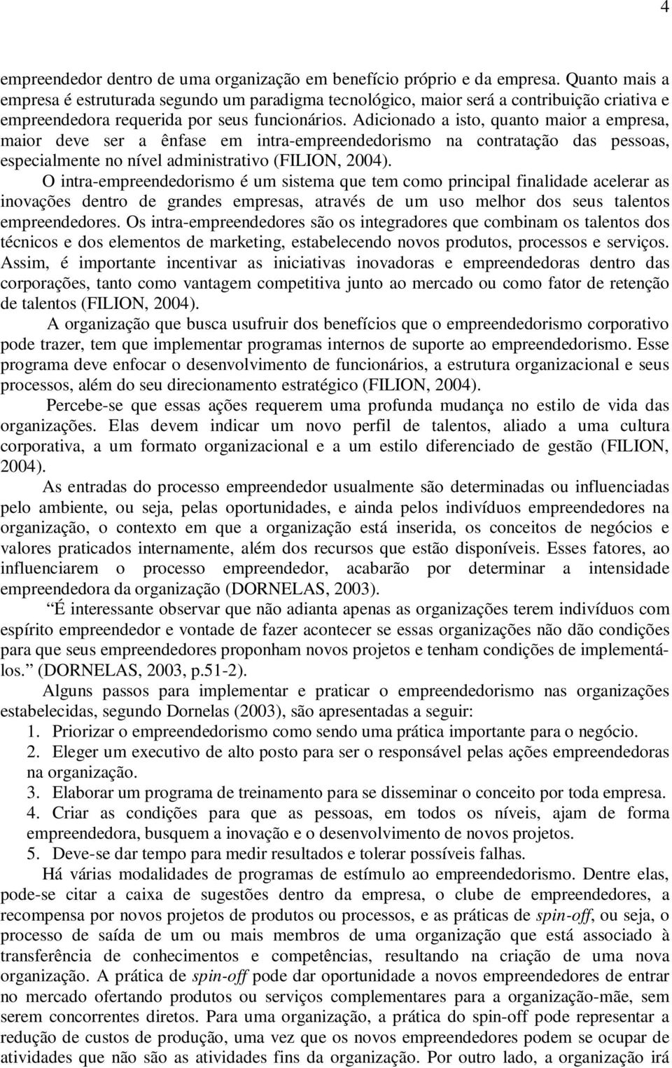 Adicionado a isto, quanto maior a empresa, maior deve ser a ênfase em intra-empreendedorismo na contratação das pessoas, especialmente no nível administrativo (FILION, 2004).