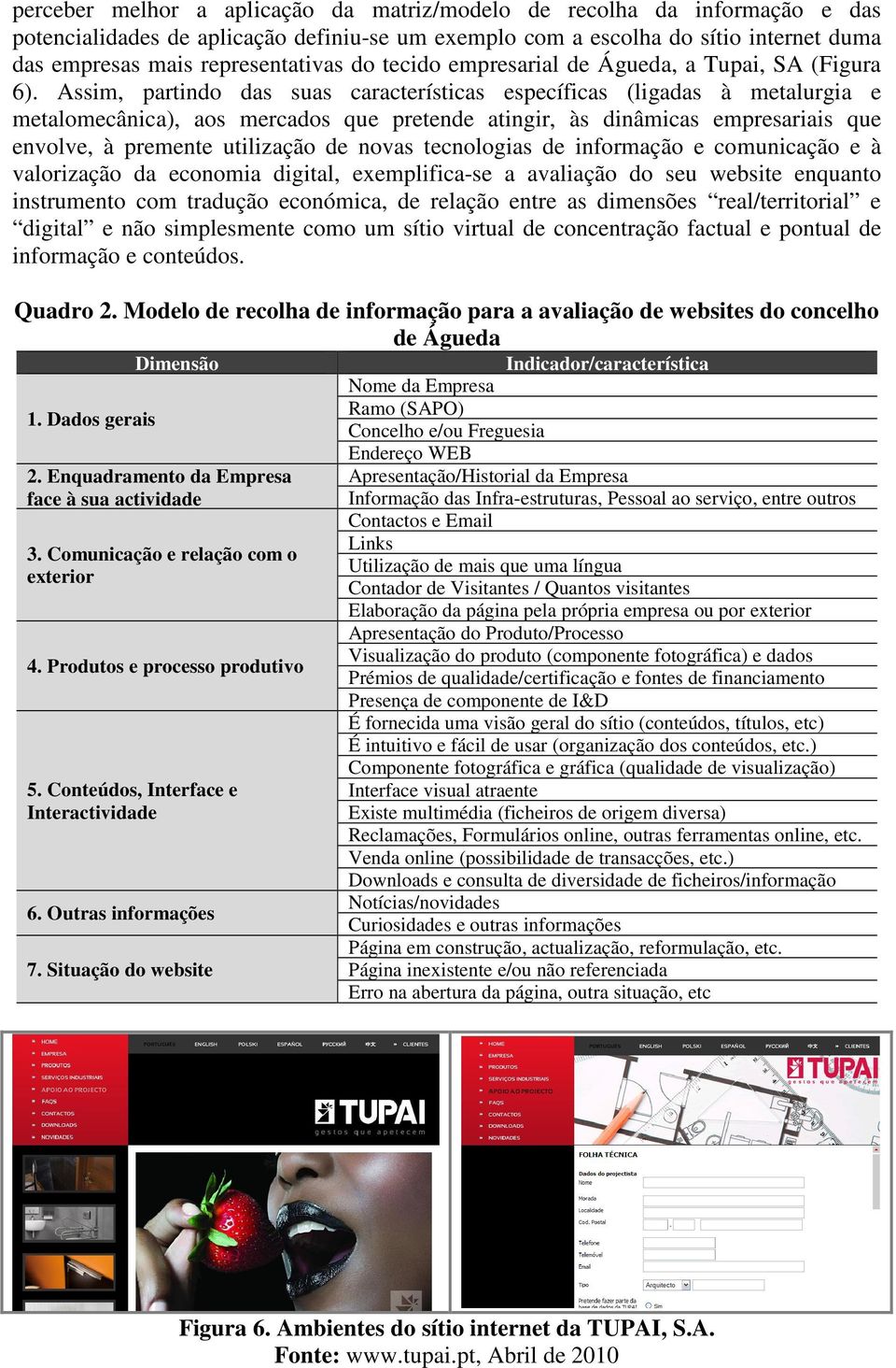 Assim, partindo das suas características específicas (ligadas à metalurgia e metalomecânica), aos mercados que pretende atingir, às dinâmicas empresariais que envolve, à premente utilização de novas