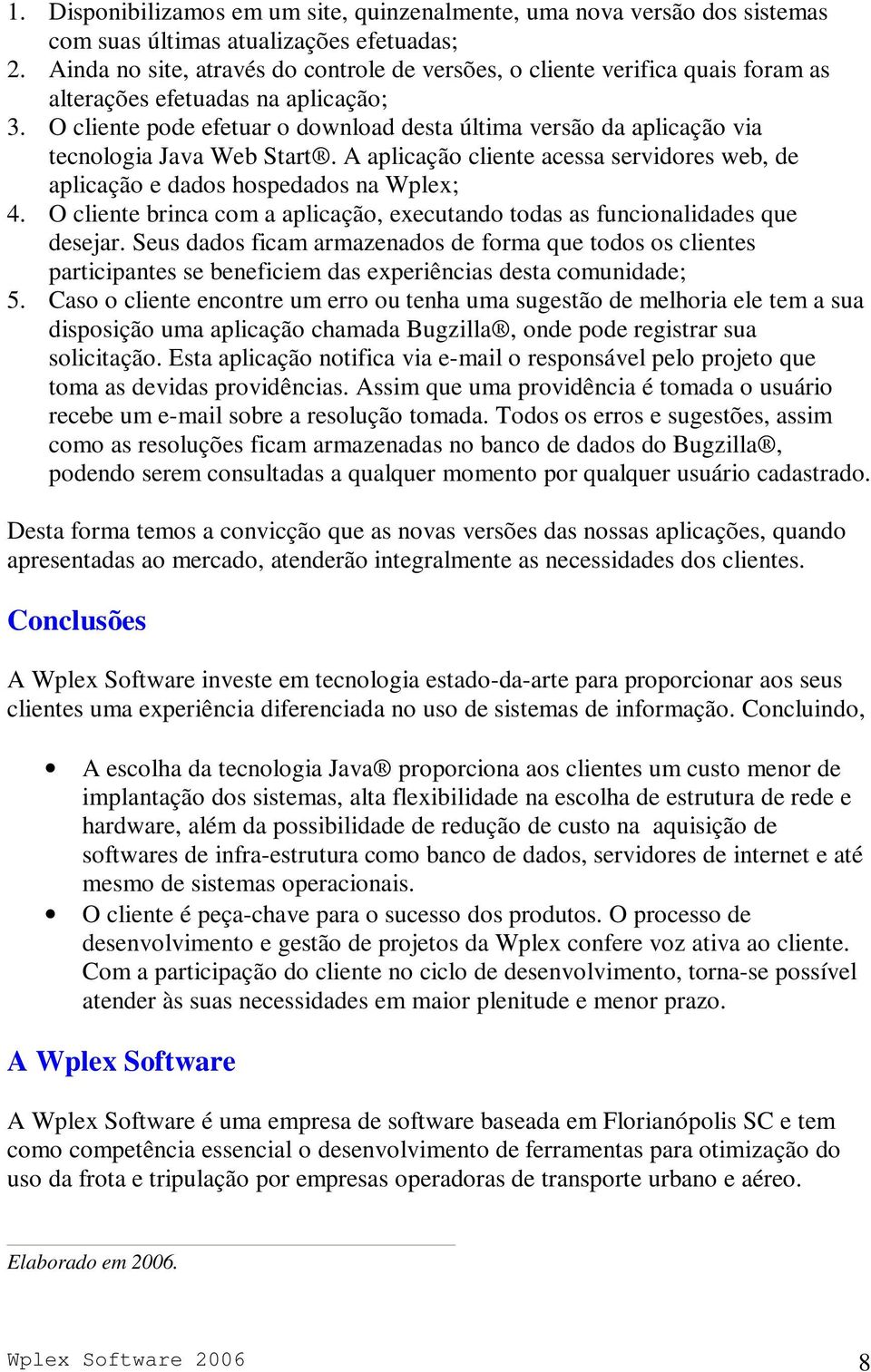 O cliente pode efetuar o download desta última versão da aplicação via tecnologia Java Web Start. A aplicação cliente acessa servidores web, de aplicação e dados hospedados na Wplex; 4.