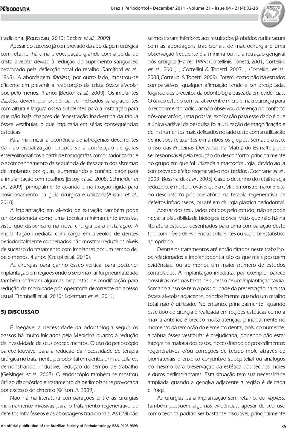 retalho (Ramjford et al., 1968). A abordagem flapless, por outro lado, mostrou-se eficiente em prevenir a reabsorção da crista óssea alveolar por, pelo menos, 4 anos (Becker et al., 2009).