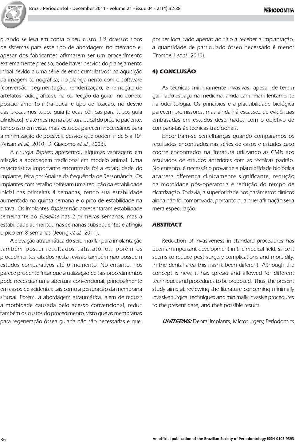 uma série de erros cumulativos: na aquisição da imagem tomográfica; no planejamento com o software (conversão, segmentação, renderização, e remoção de artefatos radiográficos); na confecção da guia;