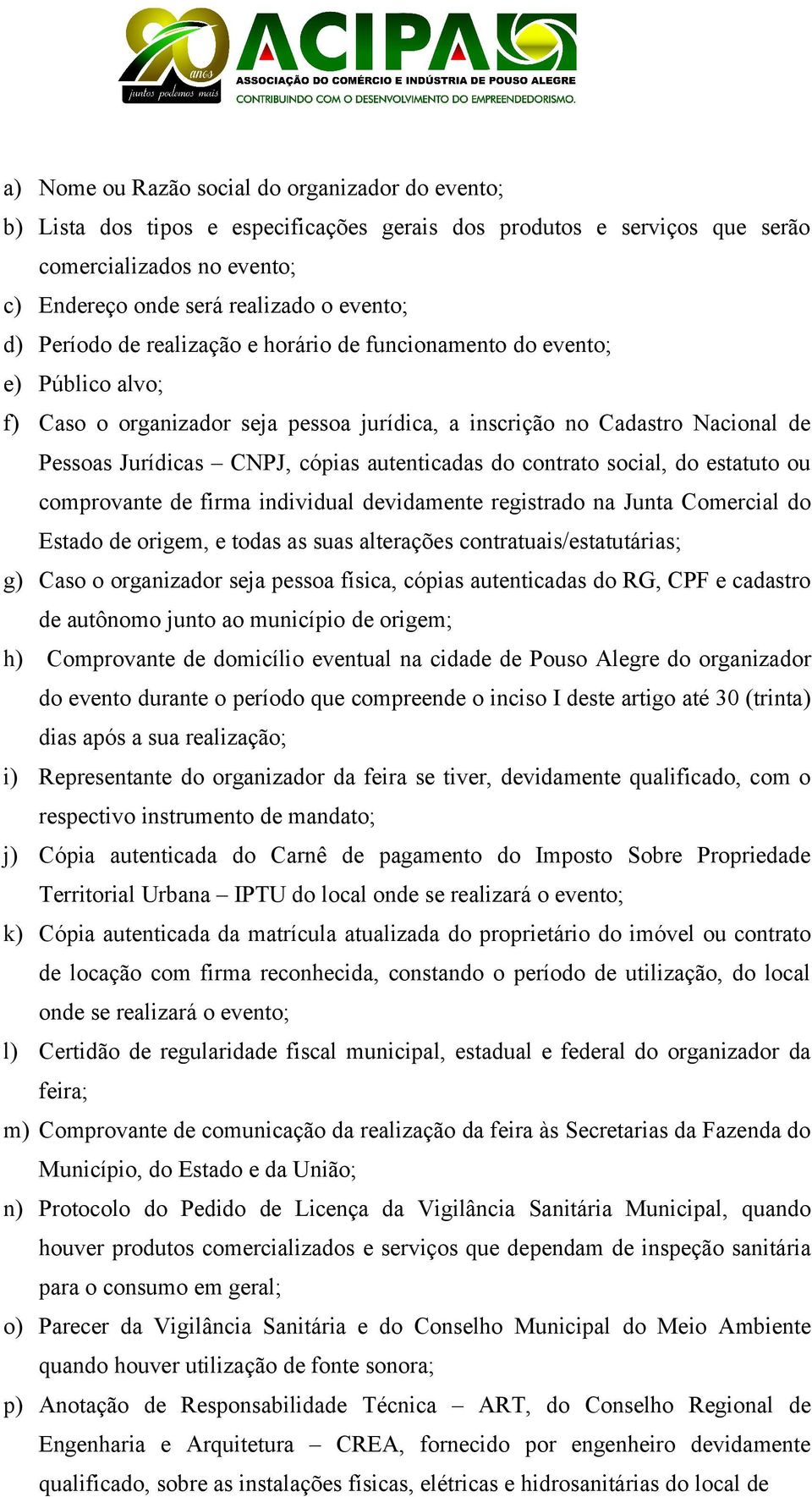 autenticadas do contrato social, do estatuto ou comprovante de firma individual devidamente registrado na Junta Comercial do Estado de origem, e todas as suas alterações contratuais/estatutárias; g)