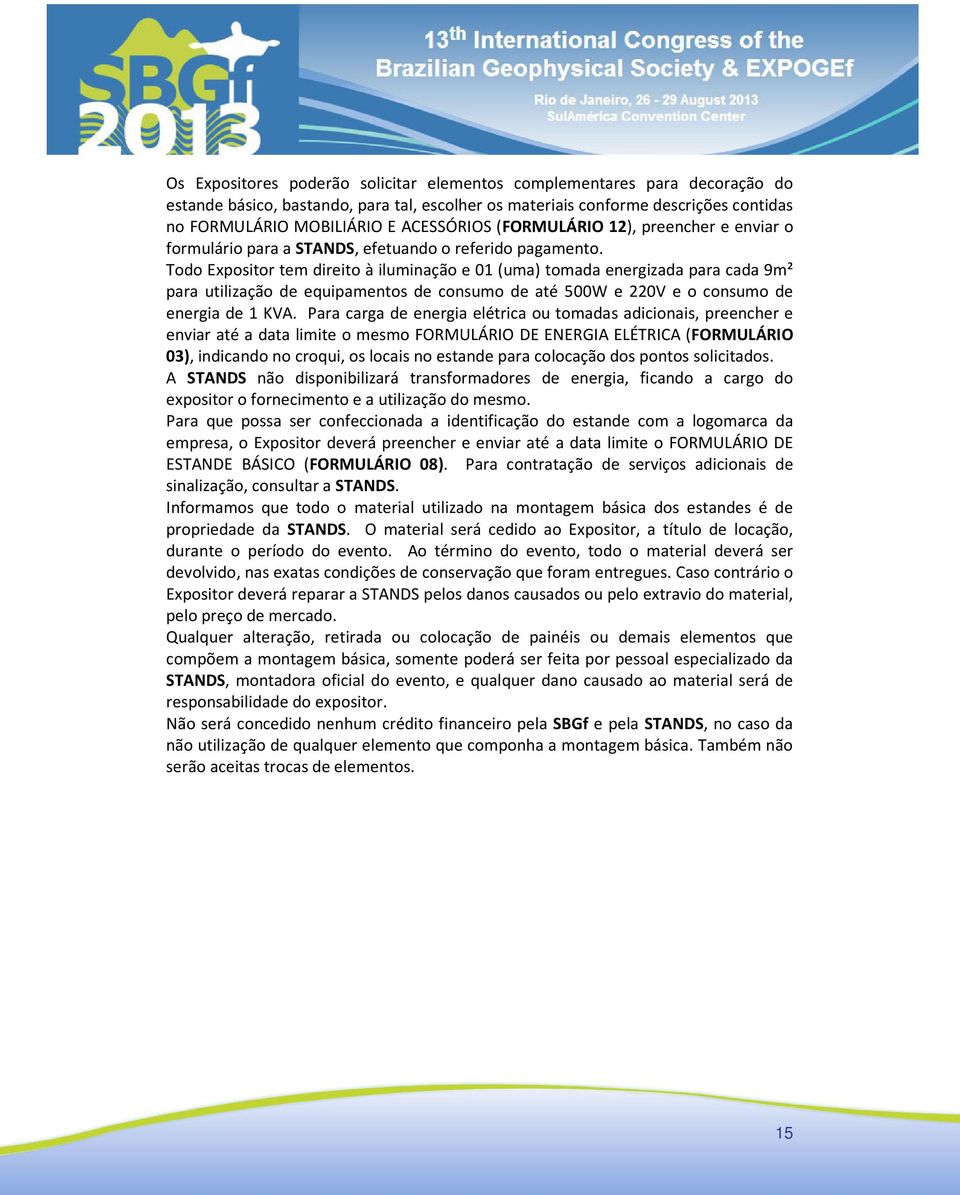 Todo Expositor tem direito à iluminação e 01 (uma) tomada energizada para cada 9m² para utilização de equipamentos de consumo de até 500W e 220V e o consumo de energia de 1 KVA.