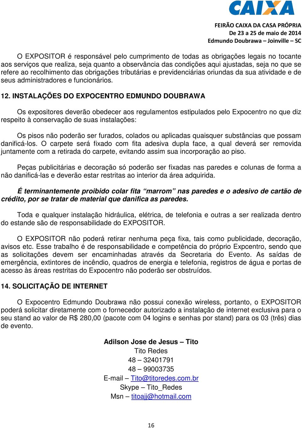 INSTALAÇÕES DO EXPOCENTRO EDMUNDO DOUBRAWA Os expositores deverão obedecer aos regulamentos estipulados pelo Expocentro no que diz respeito à conservação de suas instalações: Os pisos não poderão ser