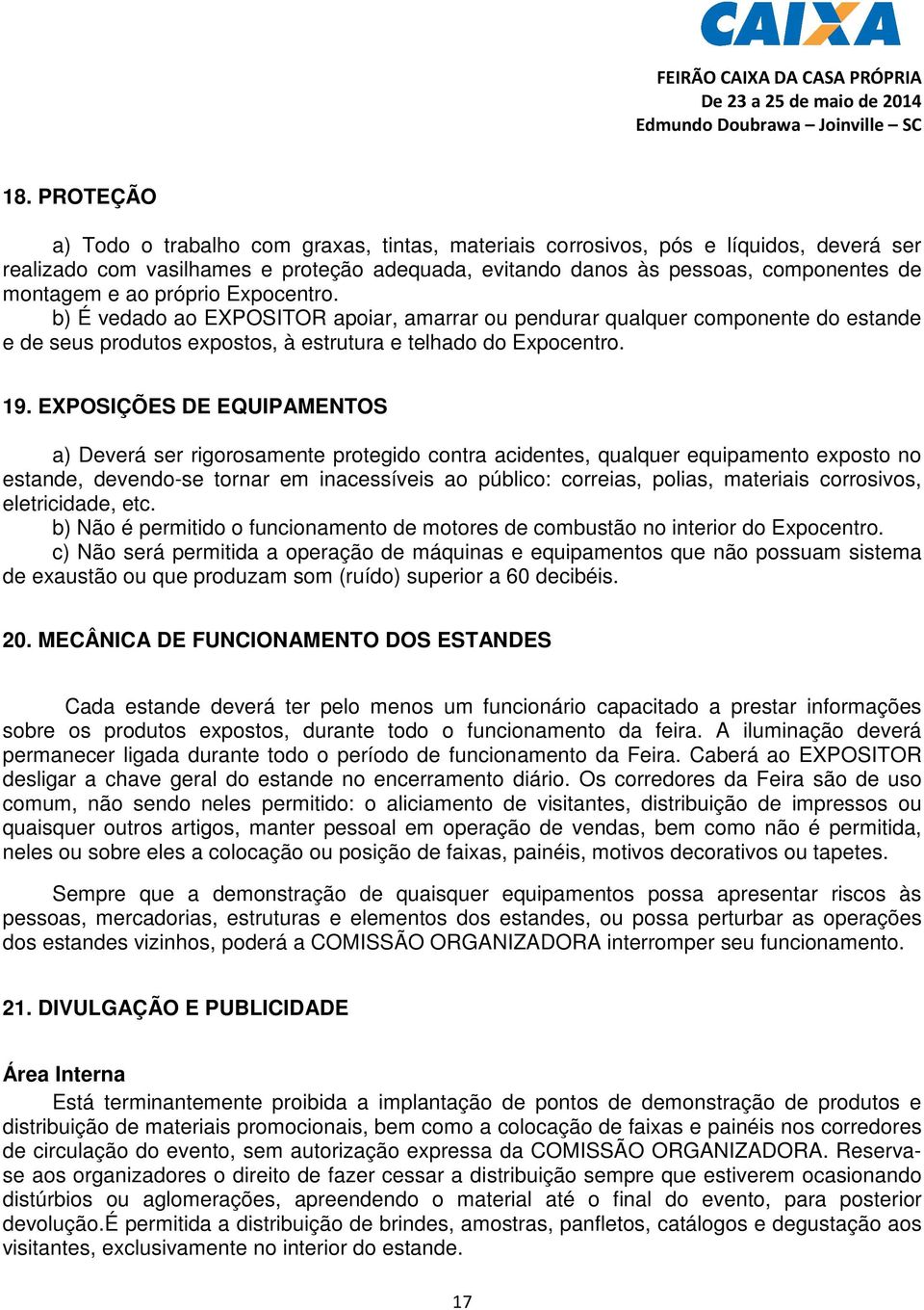 próprio Expocentro. b) É vedado ao EXPOSITOR apoiar, amarrar ou pendurar qualquer componente do estande e de seus produtos expostos, à estrutura e telhado do Expocentro. 19.