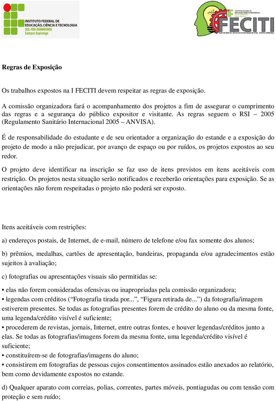 As regras seguem o RSI 2005 (Regulamento Sanitário Internacional 2005 ANVISA).