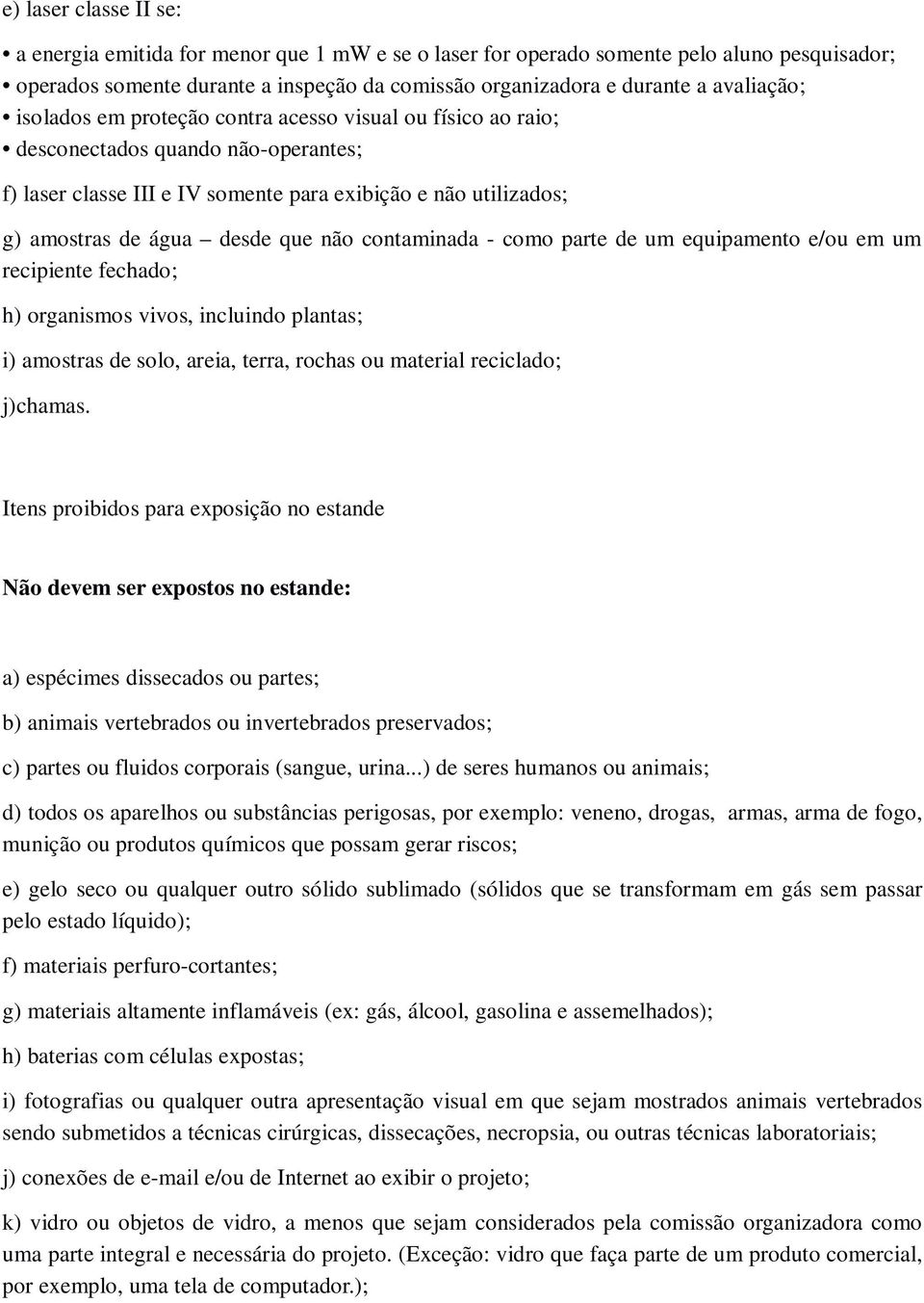 que não contaminada - como parte de um equipamento e/ou em um recipiente fechado; h) organismos vivos, incluindo plantas; i) amostras de solo, areia, terra, rochas ou material reciclado; j)chamas.