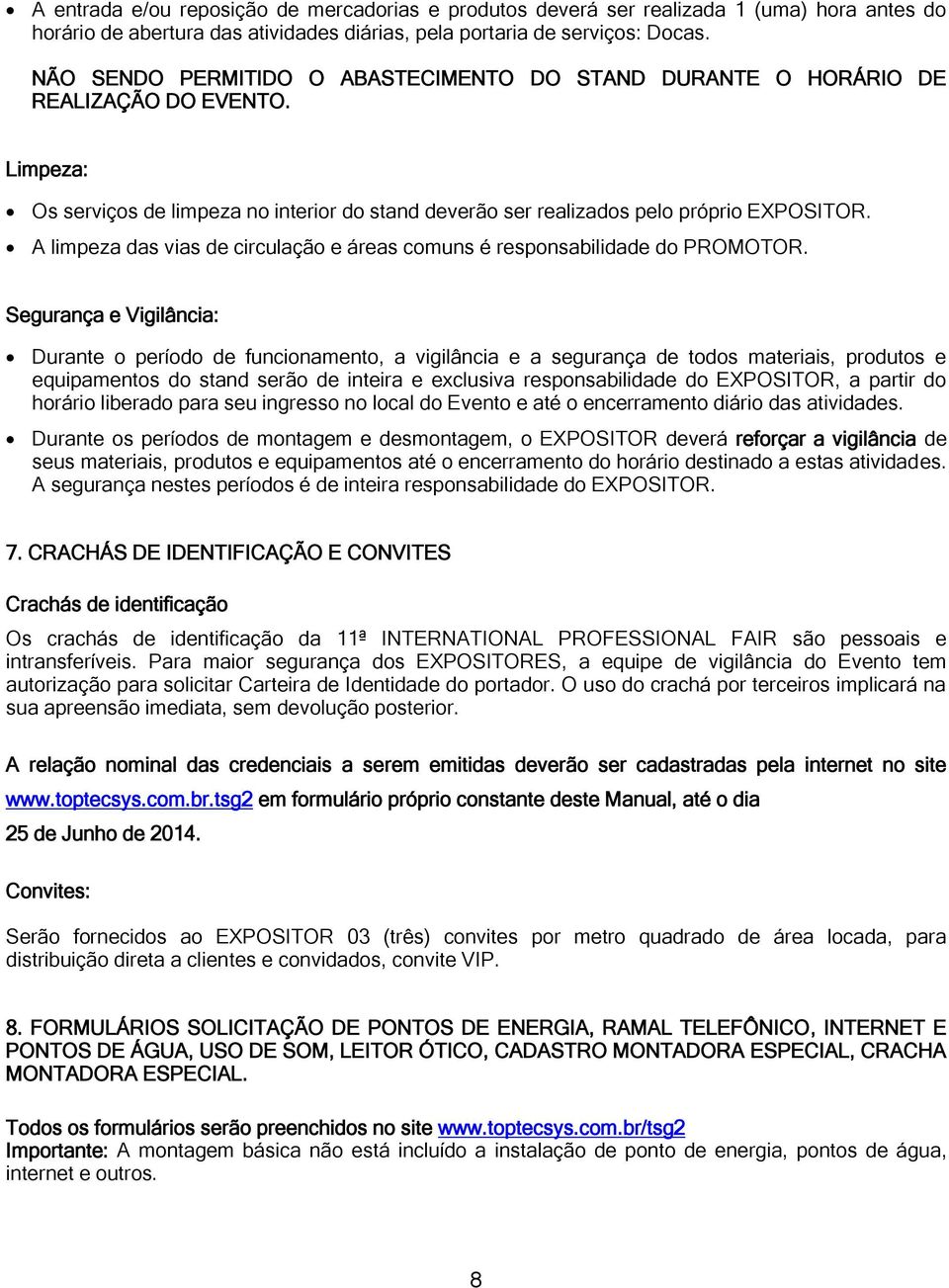 A limpeza das vias de circulação e áreas comuns é responsabilidade do PROMOTOR.