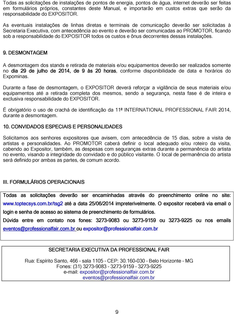 As eventuais instalações de linhas diretas e terminais de comunicação deverão ser solicitadas à Secretaria Executiva, com antecedência ao evento e deverão ser comunicadas ao PROMOTOR, ficando sob a