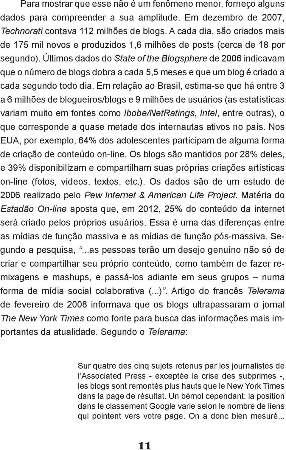 Em relação ao Brasil, estima-se que há entre 3 variam muito em fontes como Ibobe/NetRatings, Intel, entre outras), o que corresponde a quase metade dos internautas ativos no país.