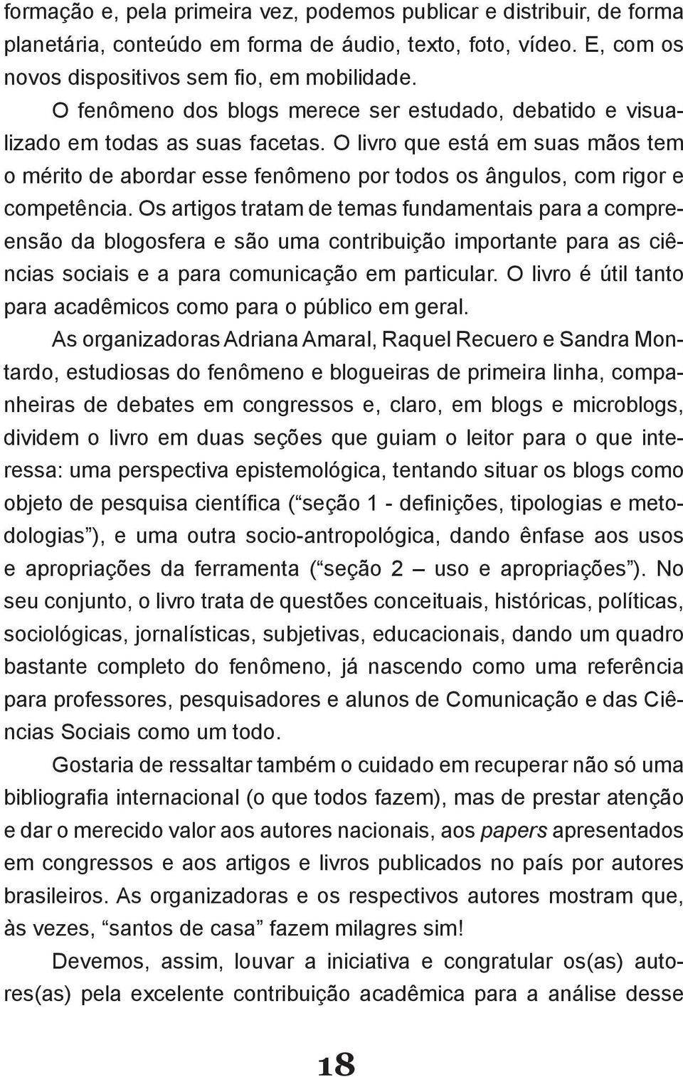 Os artigos tratam de temas fundamentais para a compreensão da blogosfera e são uma contribuição importante para as ciê- As organizadoras Adriana Amaral, Raquel Recuero e Sandra Montardo, estudiosas