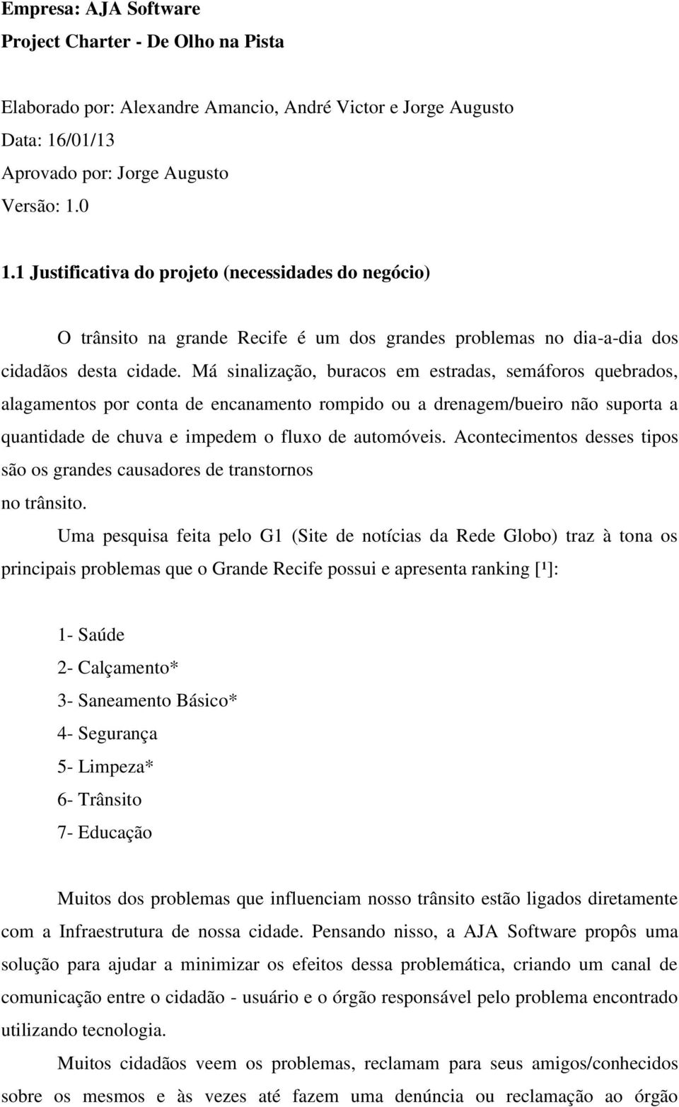 Má sinalização, buracos em estradas, semáforos quebrados, alagamentos por conta de encanamento rompido ou a drenagem/bueiro não suporta a quantidade de chuva e impedem o fluxo de automóveis.