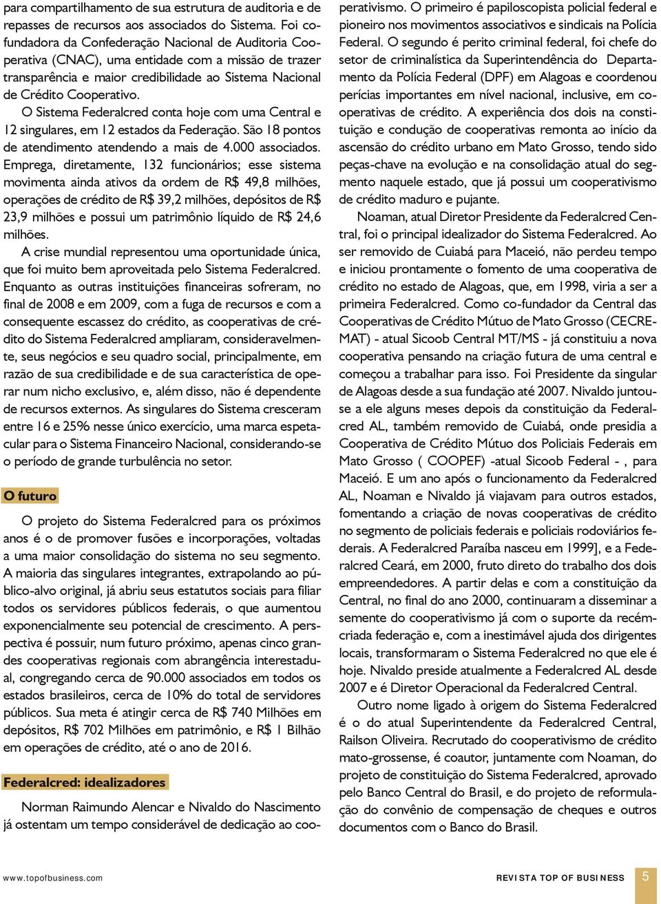 O Sistema Federalcred conta hoje com uma Central e 12 singulares, em 12 estados da Federação. São 18 pontos de atendimento atendendo a mais de 4.000 associados.