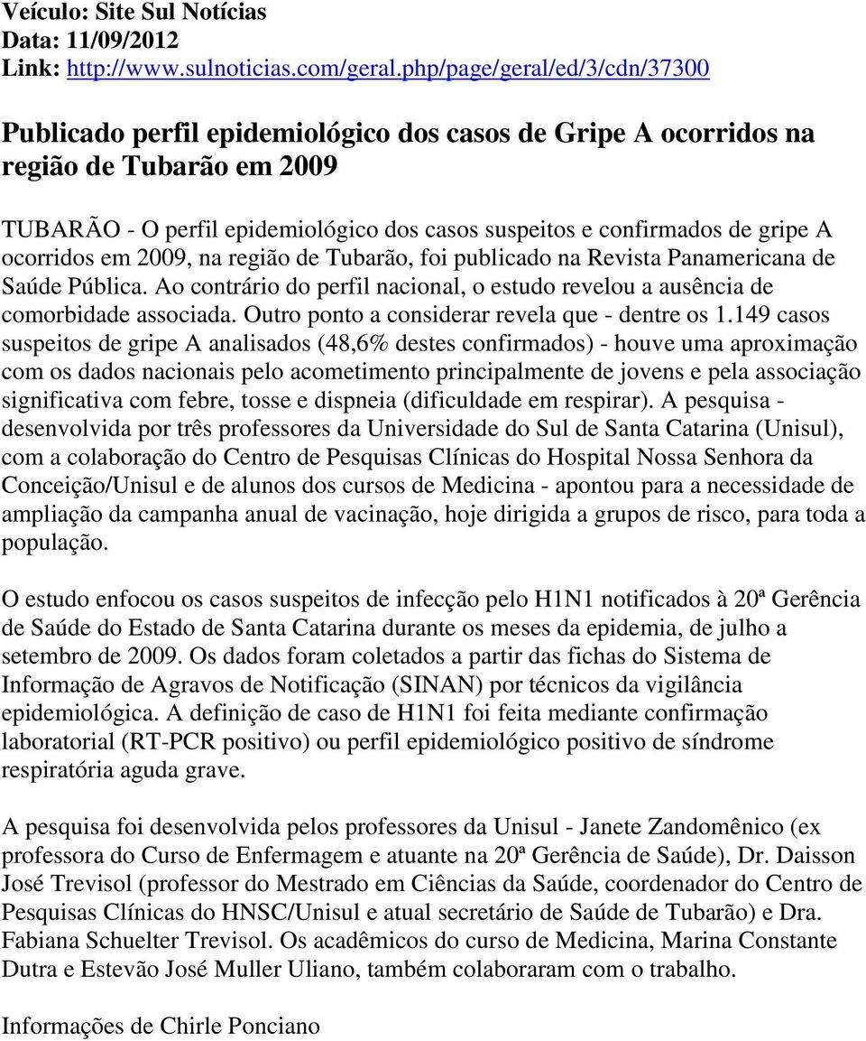 A ocorridos em 2009, na região de Tubarão, foi publicado na Revista Panamericana de Saúde Pública. Ao contrário do perfil nacional, o estudo revelou a ausência de comorbidade associada.