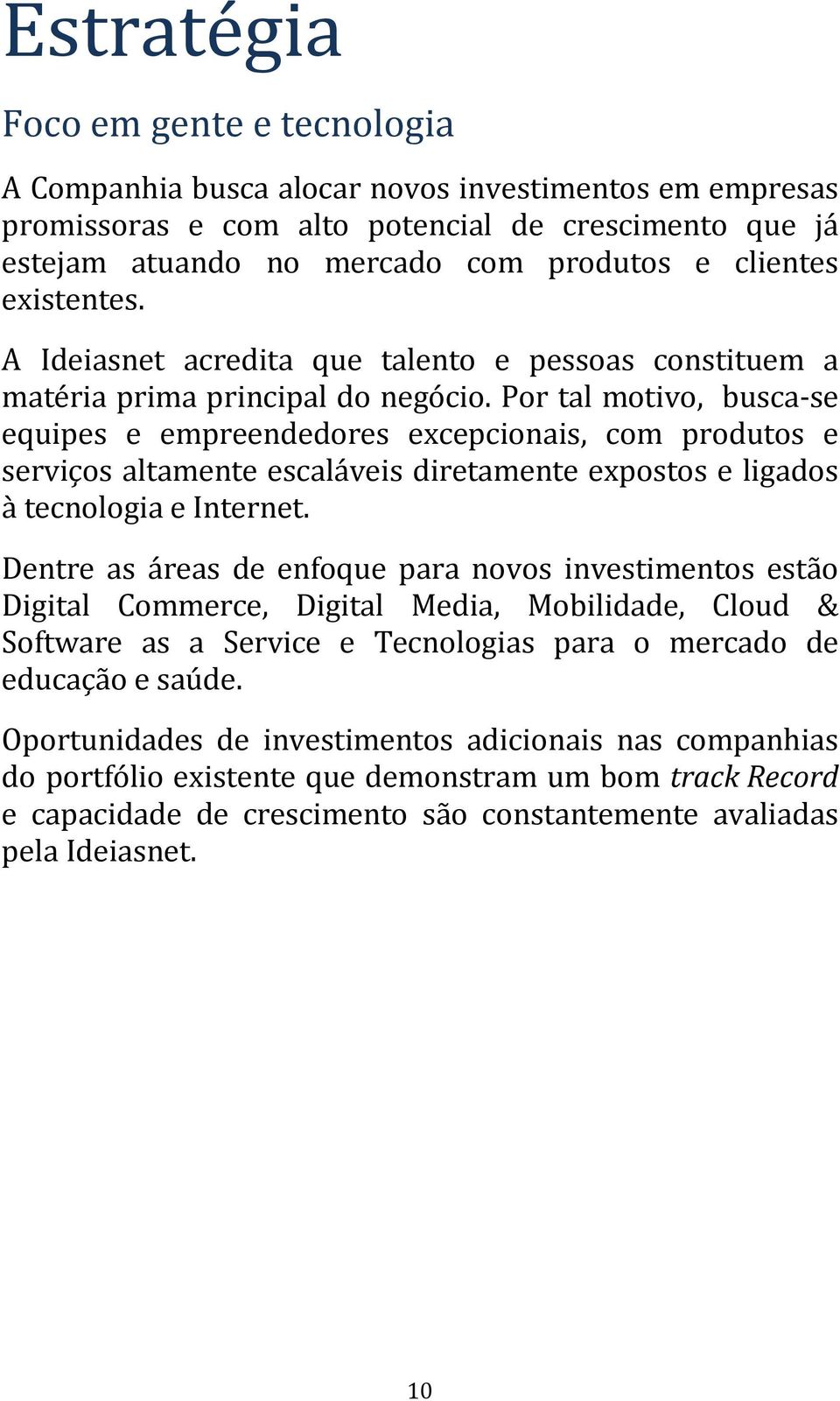 Por tal motivo, busca-se equipes e empreendedores excepcionais, com produtos e serviços altamente escaláveis diretamente expostos e ligados à tecnologia e Internet.