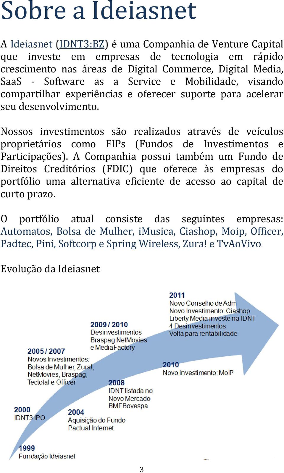 Nossos investimentos são realizados através de veículos proprietários como FIPs (Fundos de Investimentos e Participações).