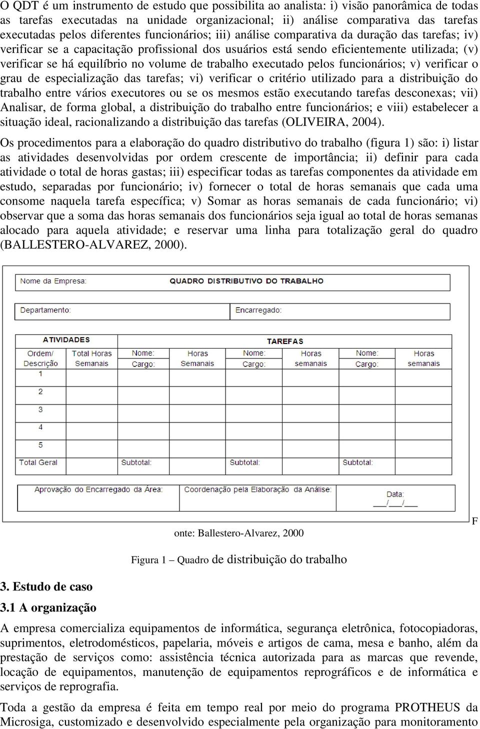 no volume de trabalho executado pelos funcionários; v) verificar o grau de especialização das tarefas; vi) verificar o critério utilizado para a distribuição do trabalho entre vários executores ou se